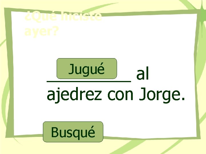 ¿Qué hiciste ayer? Jugué _____ al ajedrez con Jorge. Busqué 