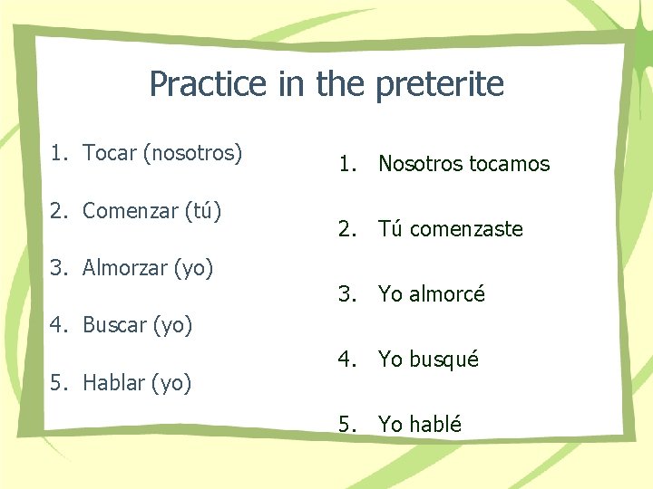 Practice in the preterite 1. Tocar (nosotros) 2. Comenzar (tú) 3. Almorzar (yo) 1.