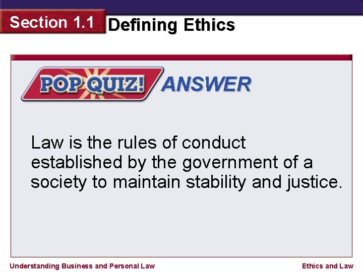 Section 1. 1 Defining Ethics ANSWER Law is the rules of conduct established by