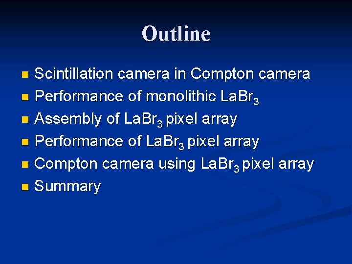 Outline Scintillation camera in Compton camera n Performance of monolithic La. Br 3 n