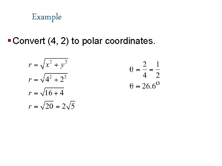 Example § Convert (4, 2) to polar coordinates. 