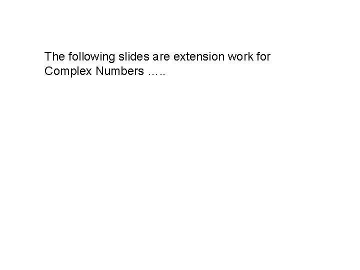 The following slides are extension work for Complex Numbers …. . 