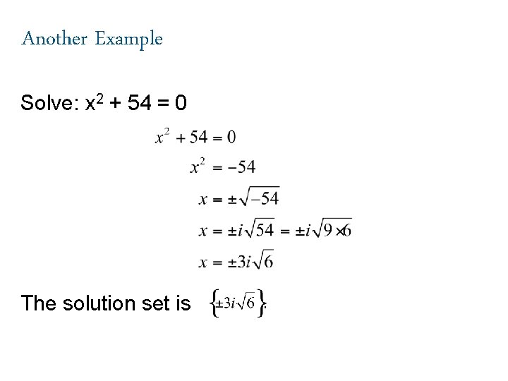 Another Example Solve: x 2 + 54 = 0 The solution set is 