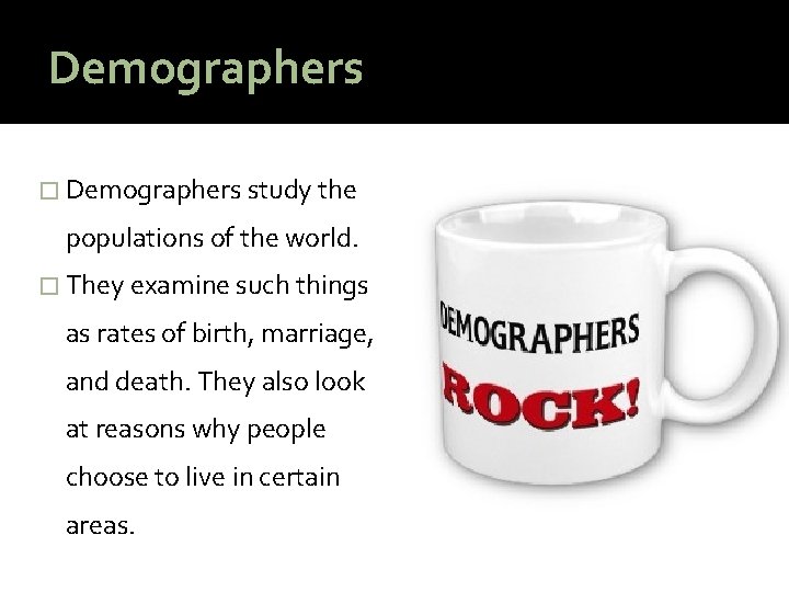 Demographers � Demographers study the populations of the world. � They examine such things