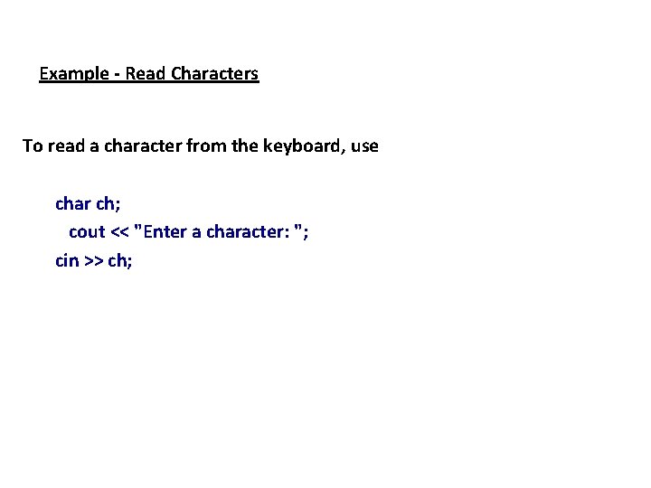 Example - Read Characters To read a character from the keyboard, use char ch; Example - Read Characters To read a character from the keyboard, use char ch;
