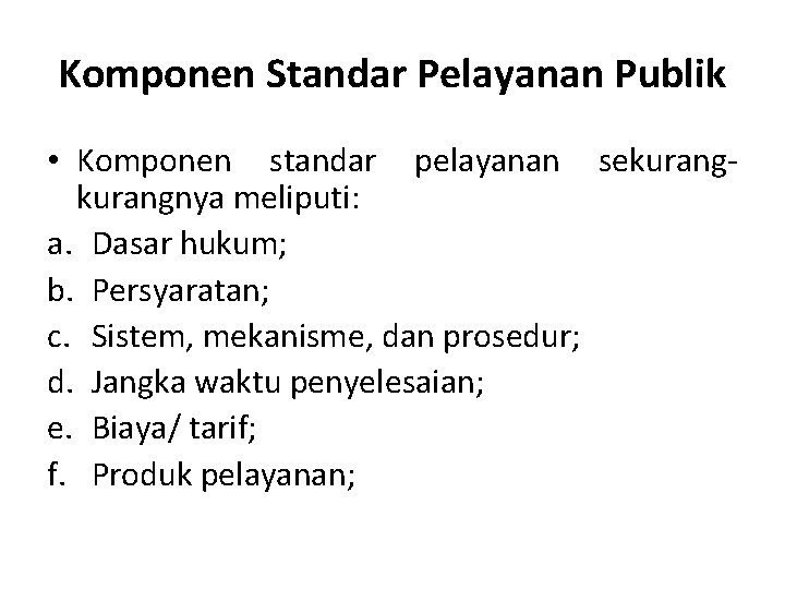 Komponen Standar Pelayanan Publik • Komponen standar pelayanan sekurangnya meliputi: a. Dasar hukum; b.