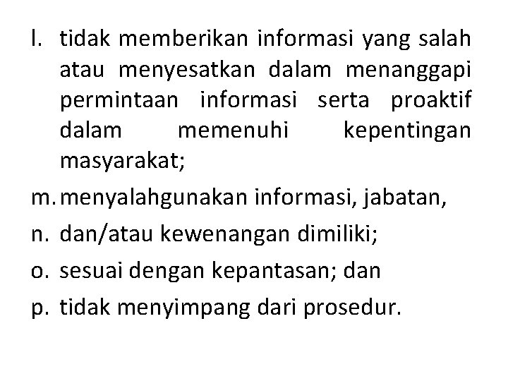 l. tidak memberikan informasi yang salah atau menyesatkan dalam menanggapi permintaan informasi serta proaktif