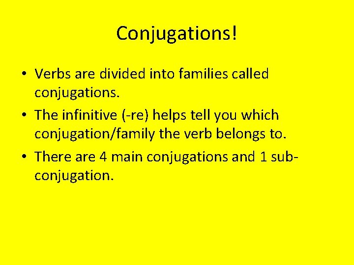 Conjugations! • Verbs are divided into families called conjugations. • The infinitive (-re) helps