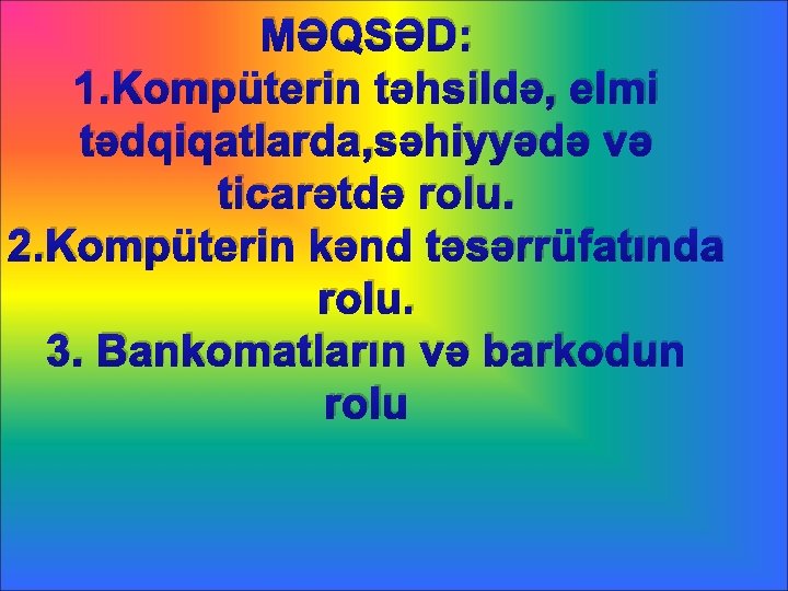 MƏQSƏD: 1. Kompüterin təhsildə, elmi tədqiqatlarda, səhiyyədə və ticarətdə rolu. 2. Kompüterin kənd təsərrüfatında