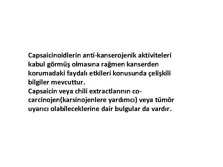 Capsaicinoidlerin anti-kanserojenik aktiviteleri kabul görmüş olmasına rağmen kanserden korumadaki faydalı etkileri konusunda çelişkili bilgiler