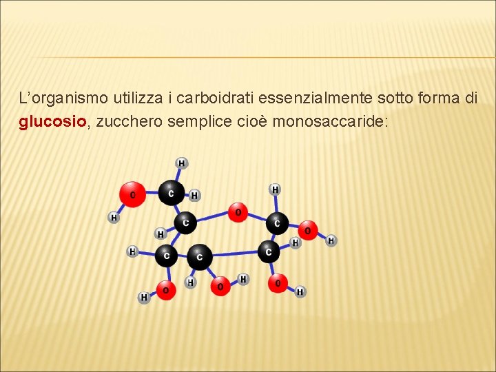 L’organismo utilizza i carboidrati essenzialmente sotto forma di glucosio, zucchero semplice cioè monosaccaride: 