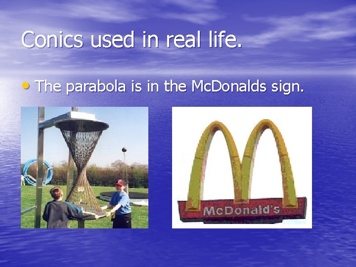 Conics used in real life. • The parabola is in the Mc. Donalds sign.