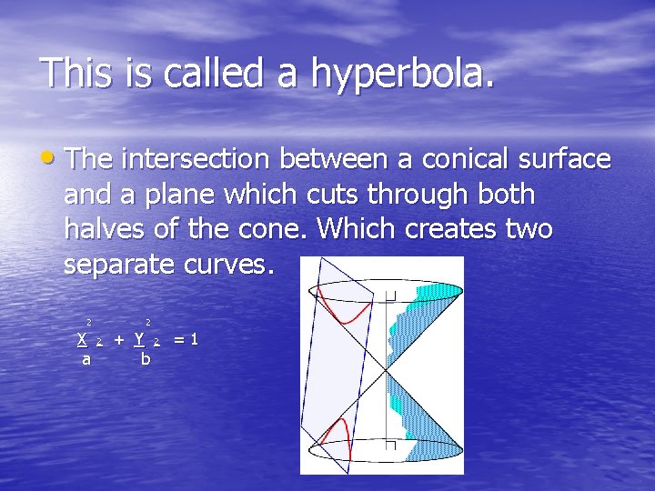 This is called a hyperbola. • The intersection between a conical surface and a