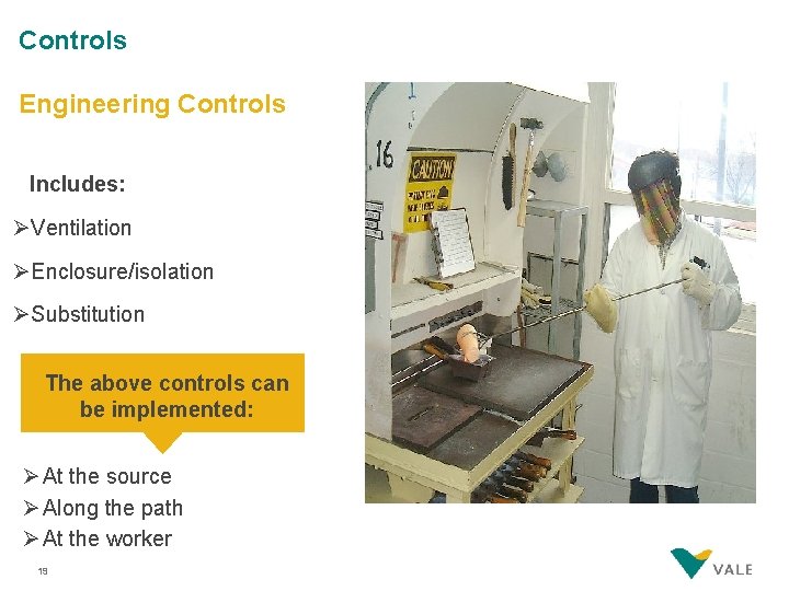 Controls Engineering Controls Includes: ØVentilation ØEnclosure/isolation ØSubstitution The above controls can be implemented: Ø