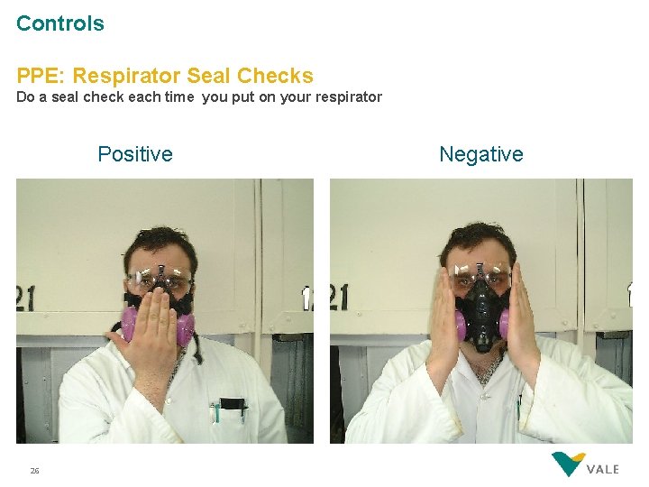 Controls PPE: Respirator Seal Checks Do a seal check each time you put on