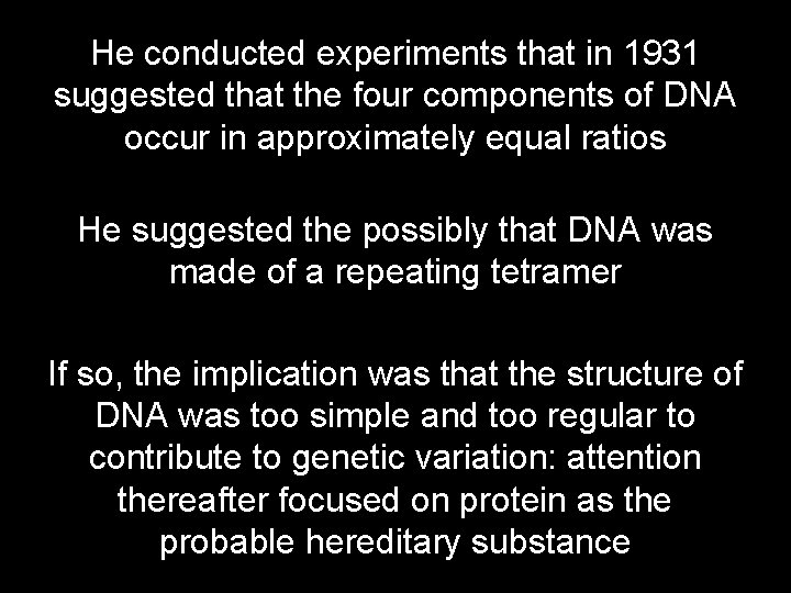 He conducted experiments that in 1931 suggested that the four components of DNA occur