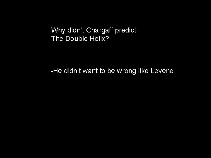 Why didn’t Chargaff predict The Double Helix? -He didn’t want to be wrong like
