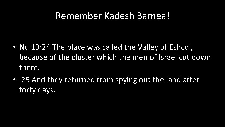 Remember Kadesh Barnea! • Nu 13: 24 The place was called the Valley of