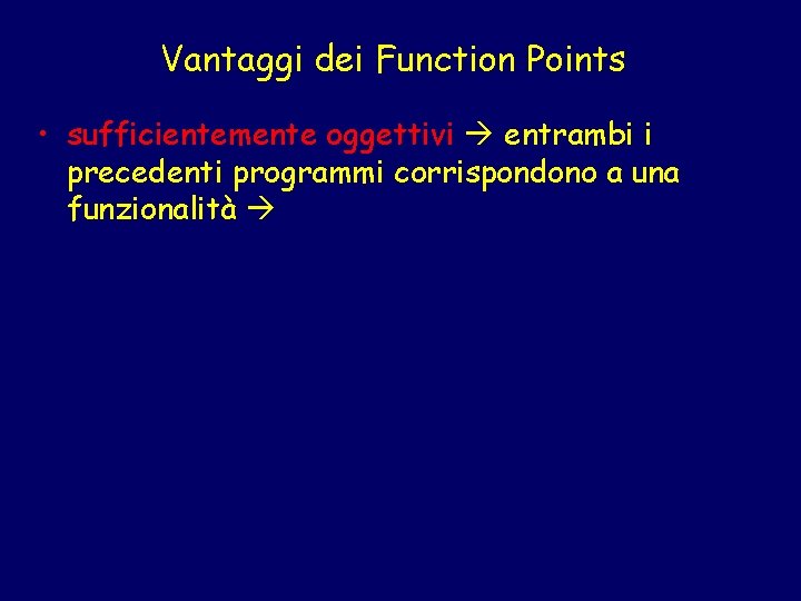 Vantaggi dei Function Points • sufficientemente oggettivi entrambi i precedenti programmi corrispondono a una