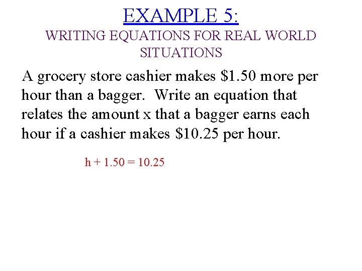 EXAMPLE 5: WRITING EQUATIONS FOR REAL WORLD SITUATIONS A grocery store cashier makes $1.