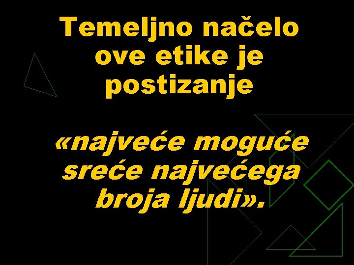 Temeljno načelo ove etike je postizanje «najveće moguće sreće najvećega broja ljudi» . 