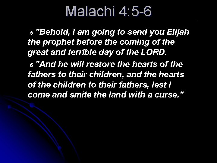 Malachi 4: 5 -6 "Behold, I am going to send you Elijah the prophet