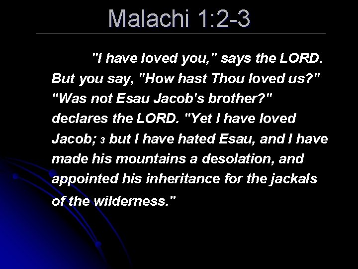 Malachi 1: 2 -3 "I have loved you, " says the LORD. But you