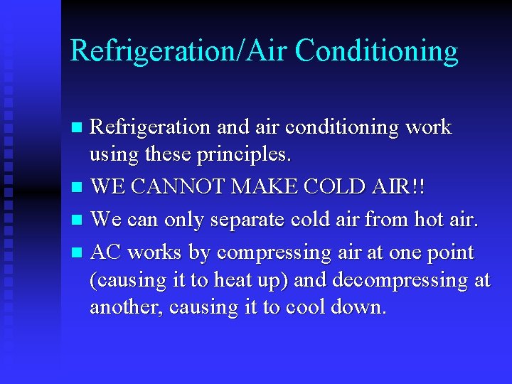 Refrigeration/Air Conditioning Refrigeration and air conditioning work using these principles. n WE CANNOT MAKE