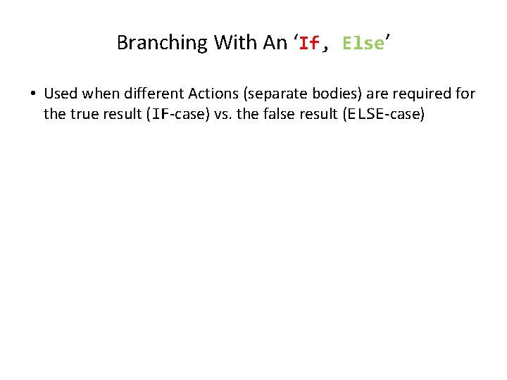 Branching With An ‘If, Else’ • Used when different Actions (separate bodies) are required