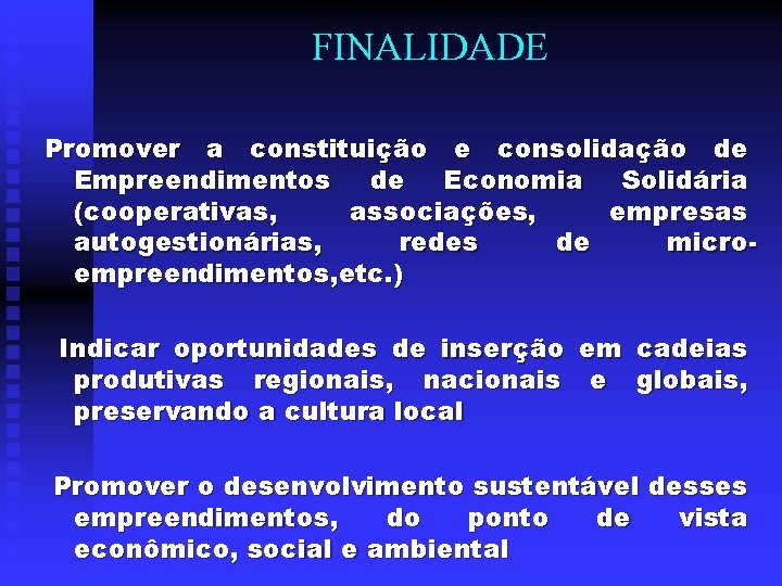FINALIDADE Promover a constituição e consolidação de Empreendimentos de Economia Solidária (cooperativas, associações, empresas