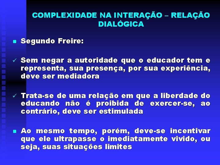 COMPLEXIDADE NA INTERAÇÃO – RELAÇÃO DIALÓGICA n ü ü n Segundo Freire: Sem negar