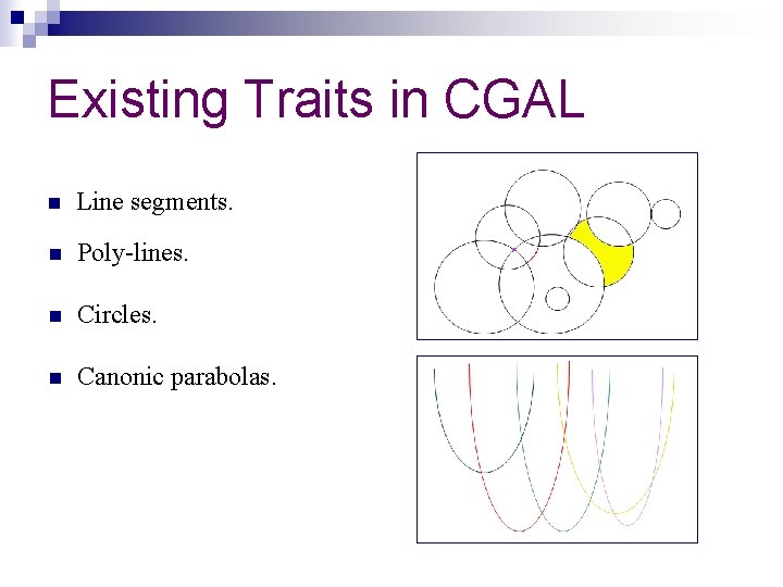 Existing Traits in CGAL n Line segments. n Poly-lines. n Circles. n Canonic parabolas.
