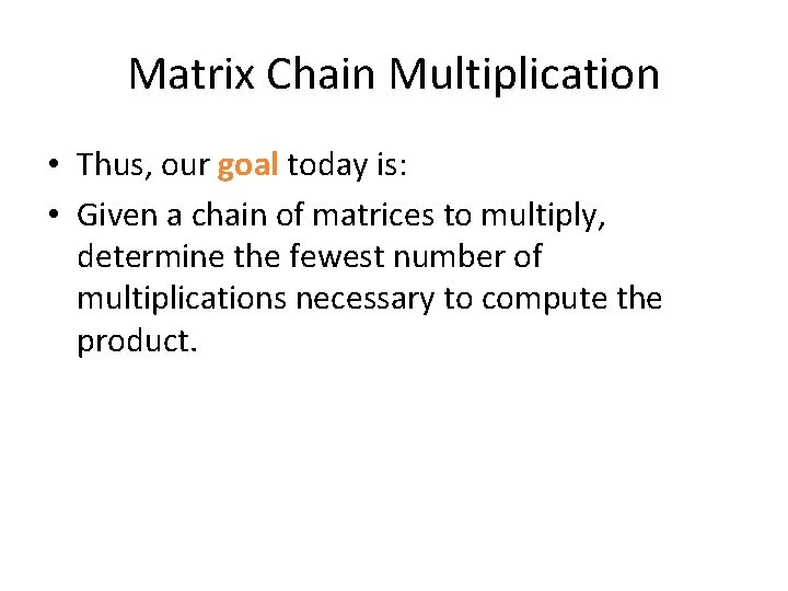 Matrix Chain Multiplication • Thus, our goal today is: • Given a chain of Matrix Chain Multiplication • Thus, our goal today is: • Given a chain of
