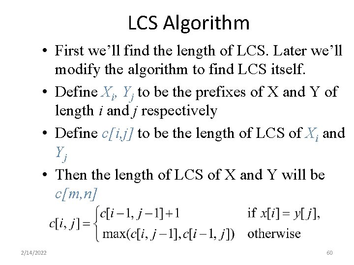 LCS Algorithm • First we’ll find the length of LCS. Later we’ll modify the LCS Algorithm • First we’ll find the length of LCS. Later we’ll modify the