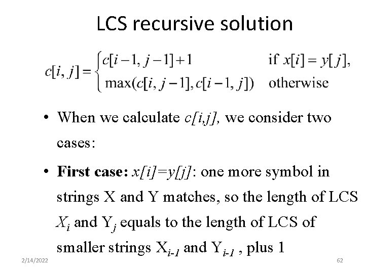 LCS recursive solution • When we calculate c[i, j], we consider two cases: •