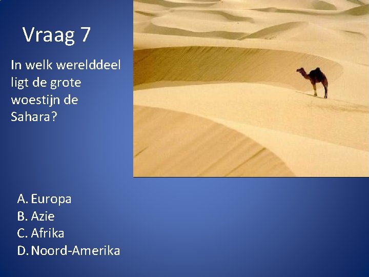 Vraag 7 In welk werelddeel ligt de grote woestijn de Sahara? A. Europa B.