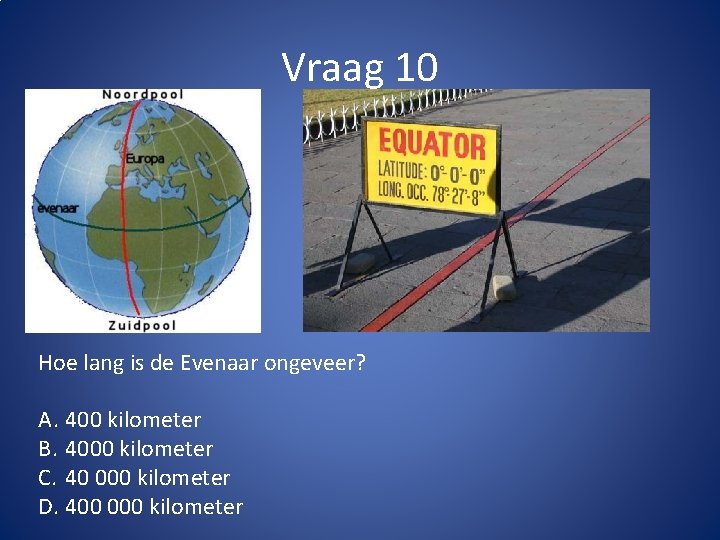 Vraag 10 Hoe lang is de Evenaar ongeveer? A. 400 kilometer B. 4000 kilometer