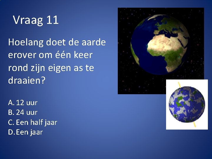 Vraag 11 Hoelang doet de aarde erover om één keer rond zijn eigen as