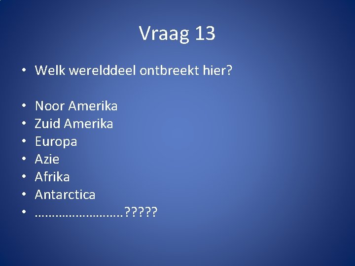 Vraag 13 • Welk werelddeel ontbreekt hier? • • Noor Amerika Zuid Amerika Europa