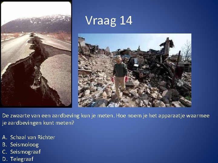 Vraag 14 De zwaarte van een aardbeving kun je meten. Hoe noem je het