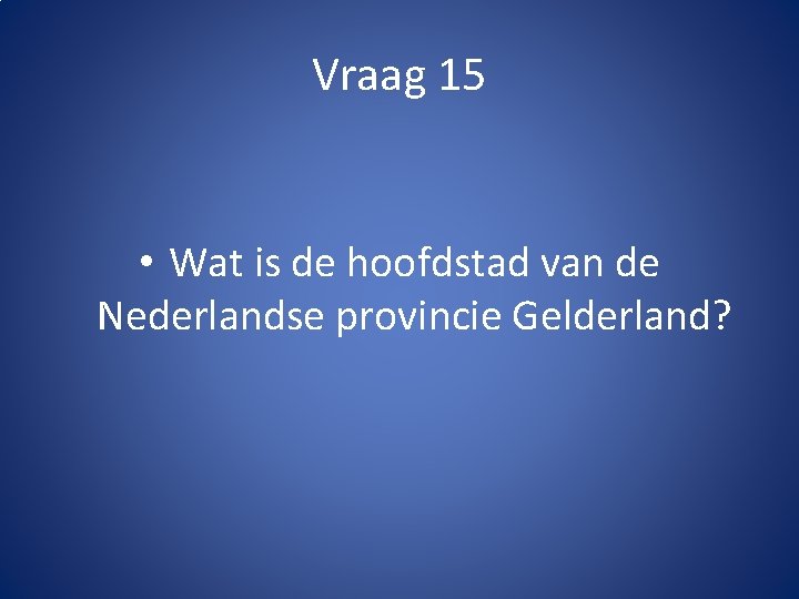 Vraag 15 • Wat is de hoofdstad van de Nederlandse provincie Gelderland? 