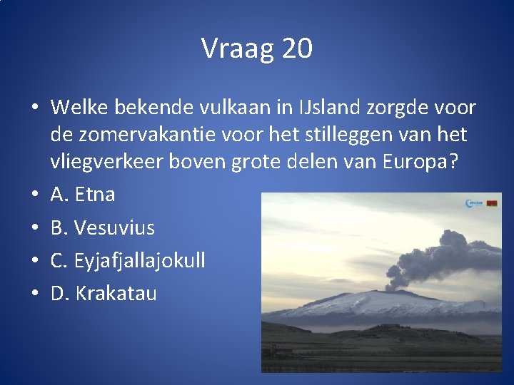 Vraag 20 • Welke bekende vulkaan in IJsland zorgde voor de zomervakantie voor het