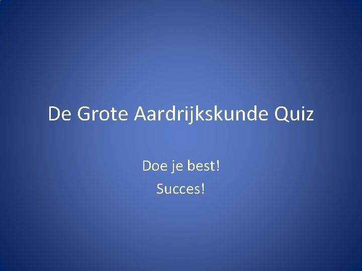 De Grote Aardrijkskunde Quiz Doe je best! Succes! 