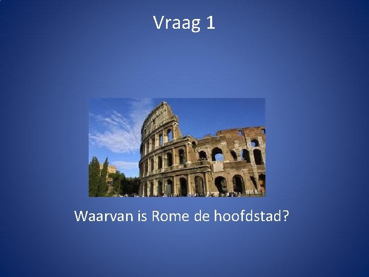 Vraag 1 Waarvan is Rome de hoofdstad? 