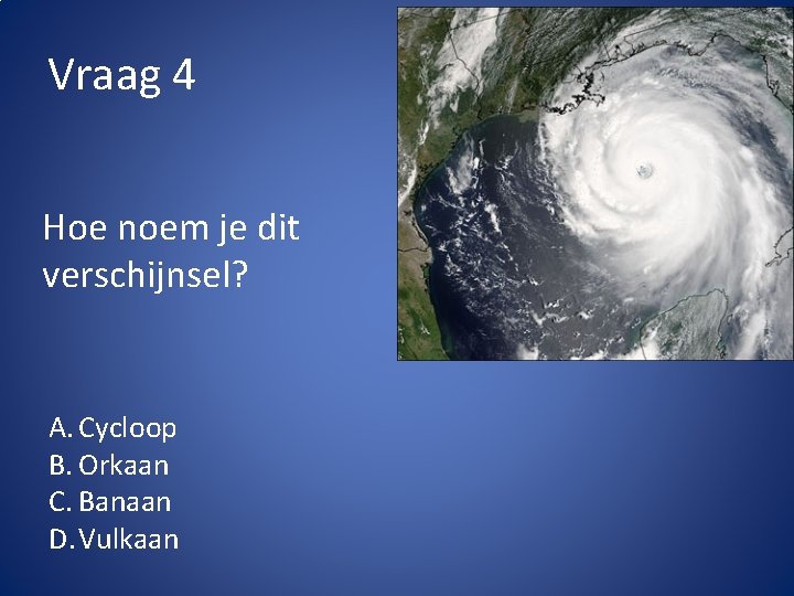 Vraag 4 Hoe noem je dit verschijnsel? A. Cycloop B. Orkaan C. Banaan D.