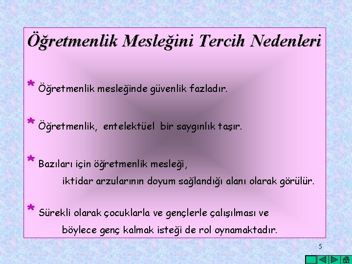 Öğretmenlik Mesleğini Tercih Nedenleri * Öğretmenlik mesleğinde güvenlik fazladır. * Öğretmenlik, entelektüel bir saygınlık