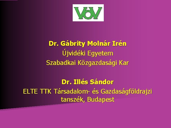 Dr. Gábrity Molnár Irén Újvidéki Egyetem Szabadkai Közgazdasági Kar Dr. Illés Sándor ELTE TTK Dr. Gábrity Molnár Irén Újvidéki Egyetem Szabadkai Közgazdasági Kar Dr. Illés Sándor ELTE TTK