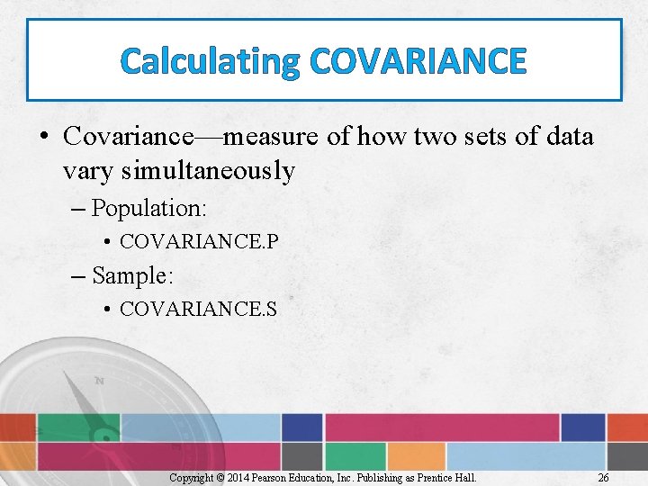 Calculating COVARIANCE • Covariance—measure of how two sets of data vary simultaneously – Population:
