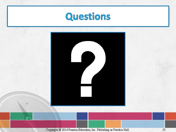 Questions Copyright © 2014 Pearson Education, Inc. Publishing as Prentice Hall. 33 