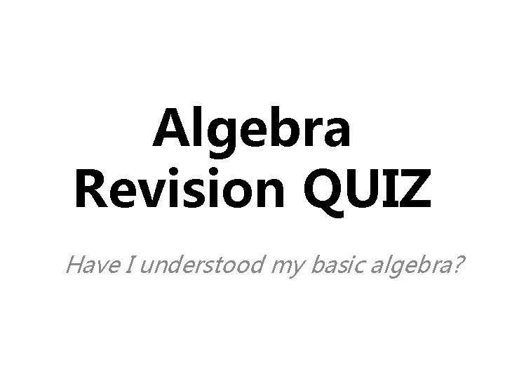 Algebra Revision QUIZ Have I understood my basic algebra? 